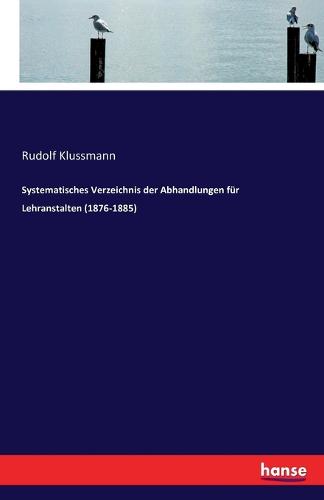 Systematisches Verzeichnis Der Abhandlungen Fur Lehranstalten (1876-1885) (Paperback)