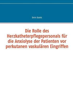 Die Rolle Des Herzkatheterpflegepersonals Fur Die Anxiolyse Der Patienten VOR Perkutanen Vaskularen Eingriffen (Paperback)