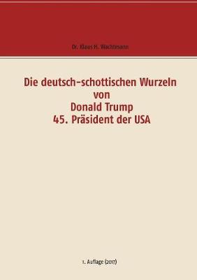 Die Deutsch-Schottischen Wurzeln Von Donald Trump 45. Prasident Der USA (Paperback)