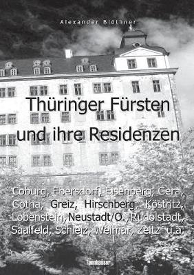 Thuringer Fursten im 18. Jahrhundert und ihre Herrschaft - Eine Reise ins Zeitalter des Absolutismus: Die Hoefe von Coburg, Ebersdorf, Eisenberg, Gera, Gotha, Greiz, Hirschberg, Koestritz, Lobenstein, Neustadt/Orla, Rudolstadt, Saalfeld, Schleiz, Weida, Weim (Paperback)