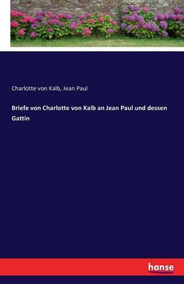 Briefe Von Charlotte Von Kalb an Jean Paul Und Dessen Gattin (Paperback)