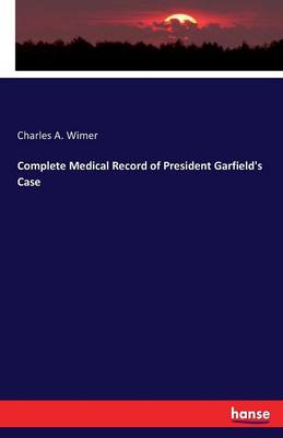 Complete Medical Record of President Garfield's Case (Paperback)