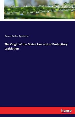 The Origin of the Maine Law and of Prohibitory Legislation (Paperback)