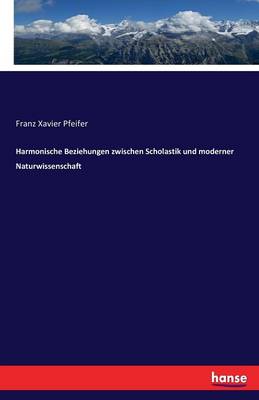 Harmonische Beziehungen Zwischen Scholastik Und Moderner Naturwissenschaft (Paperback)