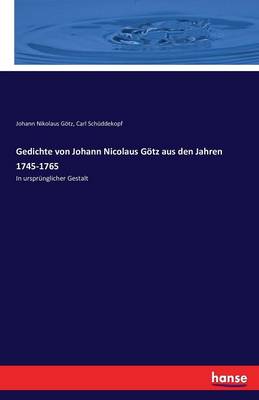 Gedichte Von Johann Nicolaus Gotz Aus Den Jahren 1745-1765 (Paperback)