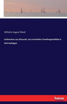 Verbrechen Aus Ehrsucht, Ein Ernsthaftes Familiengemahlde in Funf Aufzugen (Paperback)