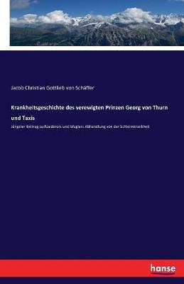 Krankheitsgeschichte Des Verewigten Prinzen Georg Von Thurn Und Taxis (Paperback)