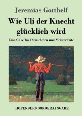 Wie Uli der Knecht glucklich wird: Eine Gabe fur Dienstboten und Meisterleute (Paperback)