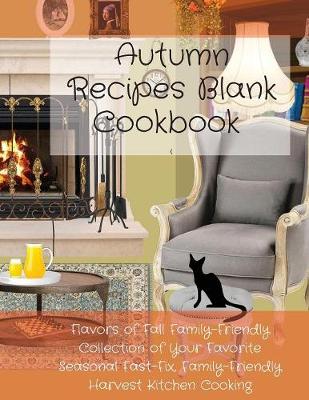 Autumn Recipes Blank Cookbook: Flavors of Fall Family-Friendly Collection of Your Favorite Seasonal Fast-Fix, Family-Friendly Harvest Kitchen Cooking - Infinit Fall Cooking (Paperback)