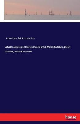Valuable Antique and Modern Objects of Art, Marble Sculpture, Library Furniture, and Fine Art Books (Paperback)