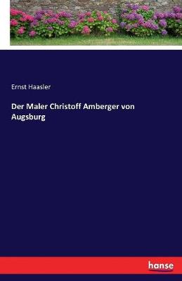 Der Maler Christoff Amberger Von Augsburg (Paperback)