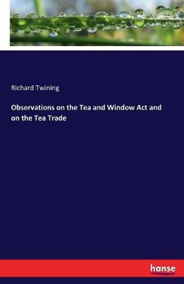 Observations on the Tea and Window ACT and on the Tea Trade (Paperback)