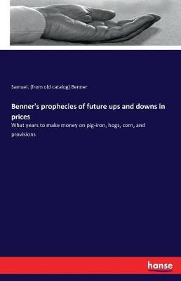 Benner's Prophecies of Future Ups and Downs in Prices (Paperback)
