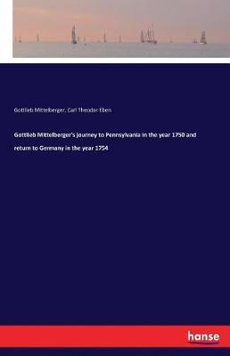 Gottlieb Mittelberger's Journey to Pennsylvania in the Year 1750 and Return to Germany in the Year 1754 (Paperback)
