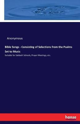 Bible Songs - Consisting of Selections from the Psalms Set to Music (Paperback)