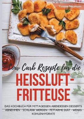 Low Carb Rezepte Fur Die Heissluftfritteuse Das Kochbuch Fur Mittagessen Abendessen Desserts By Yvonne Neumann Waterstones