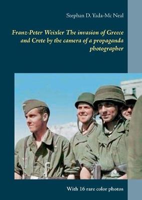 Franz-Peter Weixler the Invasion of Greece and Crete by the Camera of a Propaganda Photographer (Paperback)