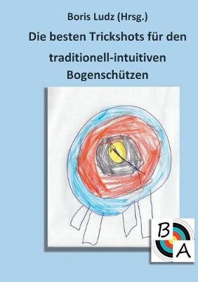 Die Besten Trickshots Fur Den Traditionell-Intuitiven Bogenschutzen (Paperback)