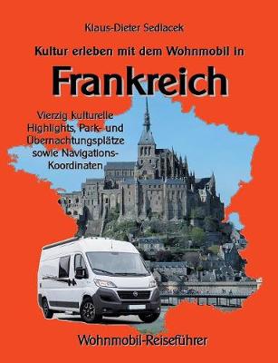 Kultur erleben mit dem Wohnmobil in Frankreich: Vierzig kulturelle Highlights, Park- und UEbernachtungsplatze sowie Navigations-Koordinaten (Paperback)