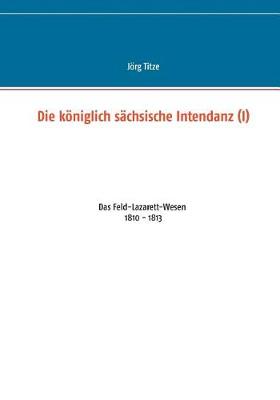 Die K niglich S chsische Intendanz (I) (Paperback)