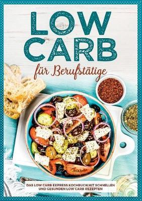 Low Carb F r Berufst tige - Das Low Carb Express Kochbuch Mit Schnellen Und Gesunden Low Carb Rezepten (Paperback)