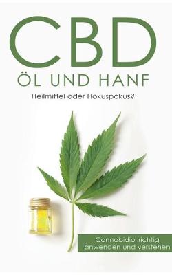 CBD OEl und Hanf: Heilmittel oder Hokuspokus?: Cannabidiol richtig anwenden und verstehen (Paperback)