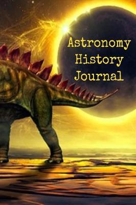 Astronomy History Journal: Historical Journaling Notepad For Physics Students & Teachers To Write In - Scientific Data Of Planets, Suns, Moons & Space - 6x9, 120 Lined College Ruled Pages Lab Note Book (Paperback)