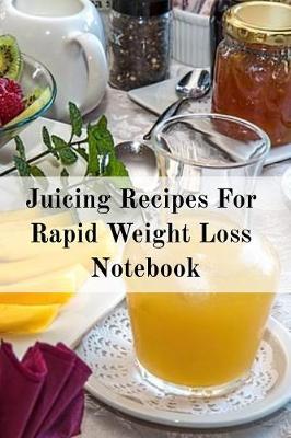 Juicing Recipes For Rapid Weight Loss Notebook: Write Down Your Favorite Blender Recipes, Inspirations, Quotes, Sayings & Notes About Your Secrets Of How To Lose Weight With Juices & Smoothies In Your Personal Diet Journal! (Paperback)