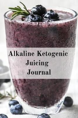 Alkaline Ketogenic Juicing Journal: Write Down Your Favorite Blender Recipes, Inspirations, Quotes, Sayings & Notes About Your Secrets Of How To Lose Weight With Juices & Smoothies In Your Personal Diet Journal! (Paperback)