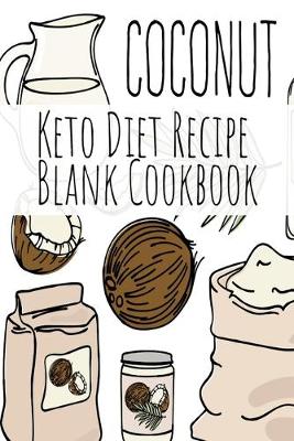 Coconut Keto Diet Recipe Blank Cookbook: Ketosis Cookbook 2019 To Write In Favorite Recipe, Ingredients, Calories, Instructions, Preparation, Quotes & Notes For Healthy Ketonic Eating & Weight Loss (Paperback)