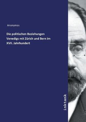 Die politischen Beziehungen Venedigs mit Zurich und Bern im XVII. Jahrhundert (Paperback)