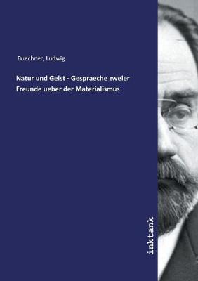 Natur und Geist - Gespraeche zweier Freunde ueber der Materialismus (Paperback)