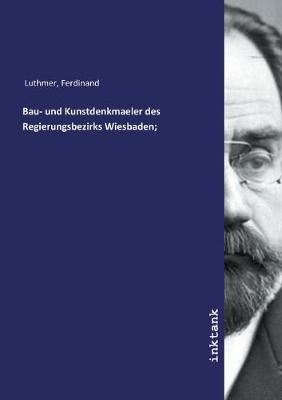 Bau- und Kunstdenkmaeler des Regierungsbezirks Wiesbaden; (Paperback)