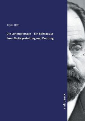 Die Lohengrinsage - Ein Beitrag zur ihrer Motivgestaltung und Deutung. (Paperback)