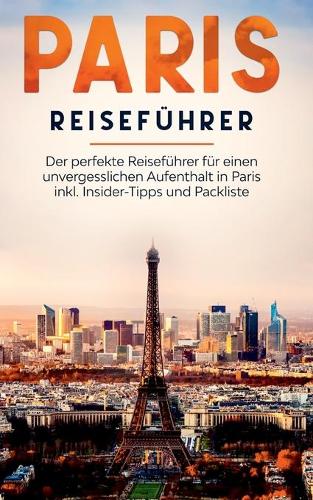 Paris Reisefuhrer: Der perfekte Reisefuhrer fur einen unvergesslichen Aufenthalt in Paris inkl. Insider-Tipps und Packliste (Paperback)