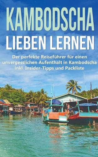 Kambodscha lieben lernen: Der perfekte Reisefuhrer fur einen unvergesslichen Aufenthalt in Kambodscha inkl. Insider-Tipps und Packliste (Paperback)