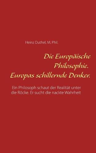 Die Europaische Philosophie. Europas schillernde Denker.: Ein Philosoph schaut der Realitat unter die Roecke. Er sucht die nackte Wahrheit (Paperback)