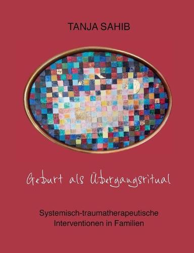 Geburt als UEbergangsritual: Systemisch-traumatherapeutische Interventionen in Familien (Paperback)