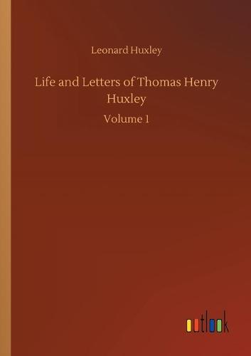 Life and Letters of Thomas Henry Huxley: Volume 1 (Paperback)