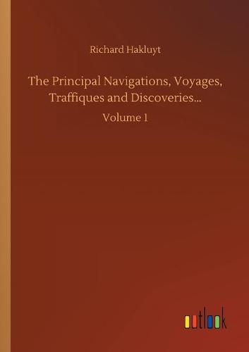 The Principal Navigations, Voyages, Traffiques and Discoveries...: Volume 1 (Paperback)
