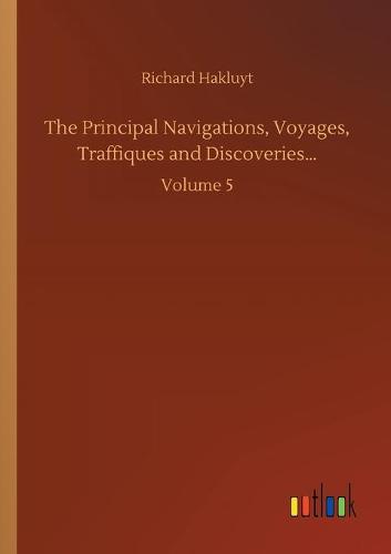 The Principal Navigations, Voyages, Traffiques and Discoveries...: Volume 5 (Paperback)