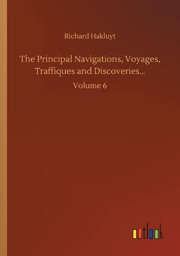 The Principal Navigations, Voyages, Traffiques and Discoveries...: Volume 6 (Paperback)