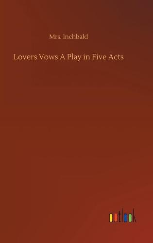 Lovers Vows A Play in Five Acts (Hardback)