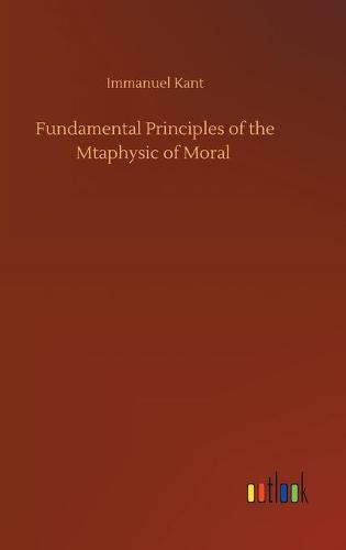 Fundamental Principles of the Mtaphysic of Moral (Hardback)