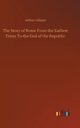 The Story of Rome From the Earliest Times To the End of the Republic (Hardback)
