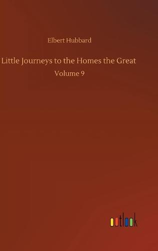 Little Journeys to the Homes the Great: Volume 9 (Hardback)