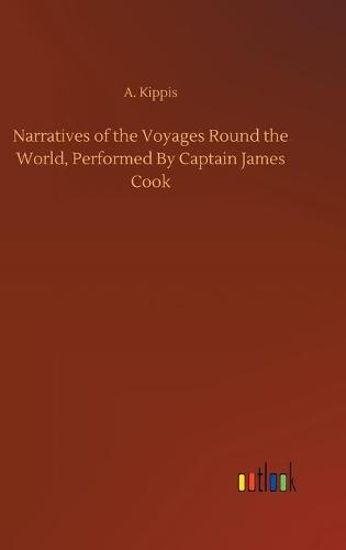 Narratives of the Voyages Round the World, Performed By Captain James Cook (Hardback)
