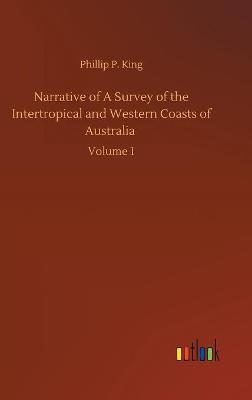 Narrative of A Survey of the Intertropical and Western Coasts of Australia: Volume 1 (Hardback)