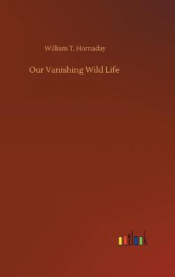Our Vanishing Wild Life (Hardback)