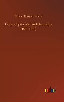 Letters Upon War and Neutrality (1881-1920) (Hardback)